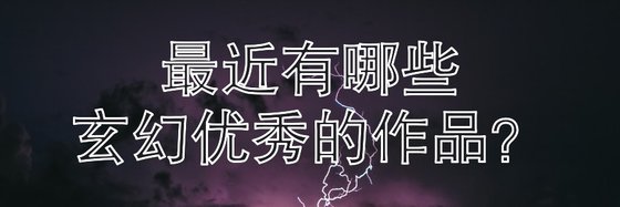 最近有哪些玄幻优秀的作品？